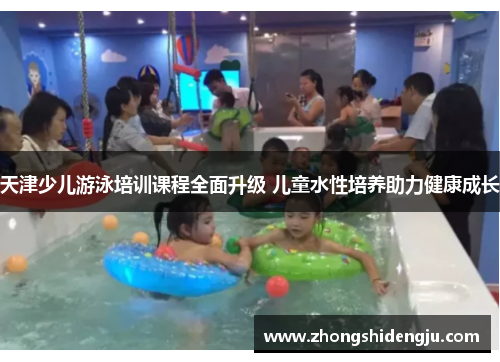 天津少儿游泳培训课程全面升级 儿童水性培养助力健康成长