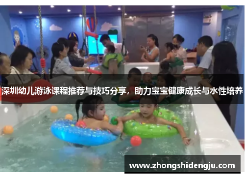深圳幼儿游泳课程推荐与技巧分享，助力宝宝健康成长与水性培养